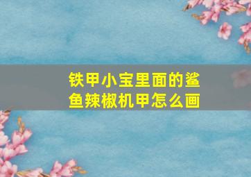 铁甲小宝里面的鲨鱼辣椒机甲怎么画