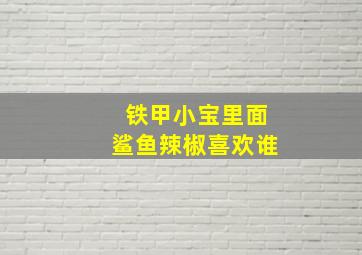 铁甲小宝里面鲨鱼辣椒喜欢谁