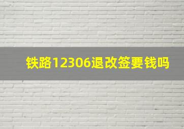 铁路12306退改签要钱吗