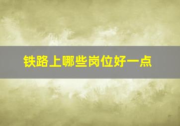 铁路上哪些岗位好一点