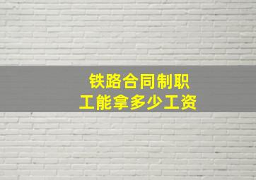 铁路合同制职工能拿多少工资