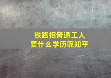 铁路招普通工人要什么学历呢知乎