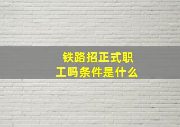 铁路招正式职工吗条件是什么