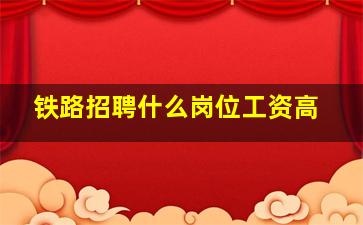 铁路招聘什么岗位工资高