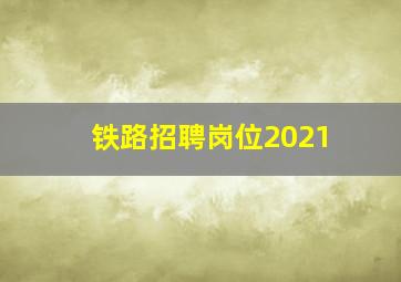 铁路招聘岗位2021