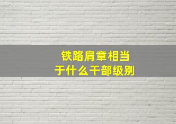 铁路肩章相当于什么干部级别