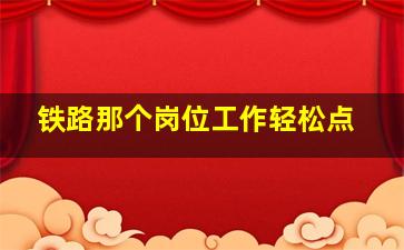 铁路那个岗位工作轻松点