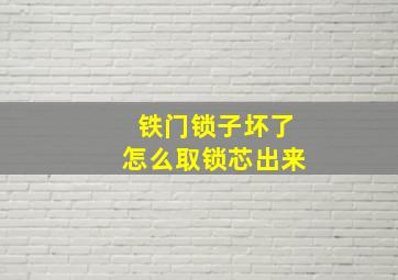 铁门锁子坏了怎么取锁芯出来