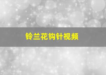 铃兰花钩针视频