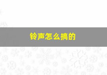 铃声怎么搞的