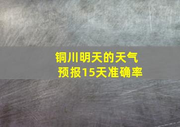 铜川明天的天气预报15天准确率