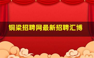 铜梁招聘网最新招聘汇博