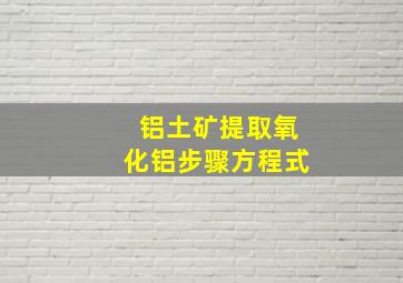 铝土矿提取氧化铝步骤方程式