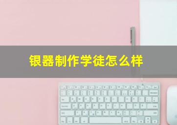 银器制作学徒怎么样