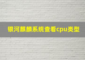 银河麒麟系统查看cpu类型