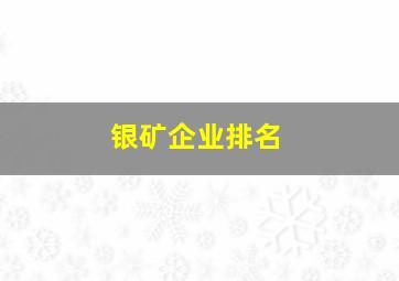 银矿企业排名