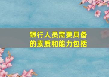 银行人员需要具备的素质和能力包括