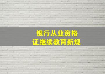 银行从业资格证继续教育新规