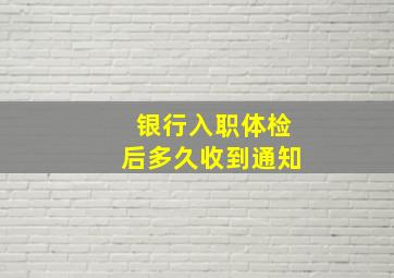 银行入职体检后多久收到通知