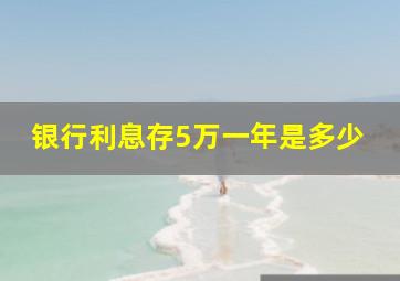 银行利息存5万一年是多少