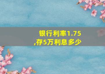 银行利率1.75,存5万利息多少