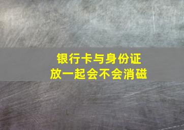 银行卡与身份证放一起会不会消磁