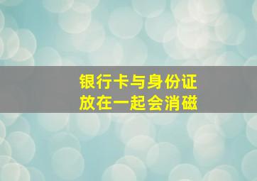 银行卡与身份证放在一起会消磁