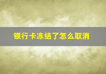 银行卡冻结了怎么取消