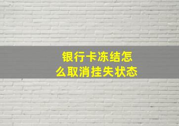 银行卡冻结怎么取消挂失状态