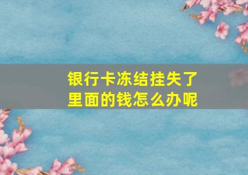 银行卡冻结挂失了里面的钱怎么办呢