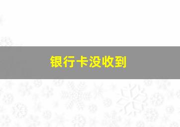 银行卡没收到