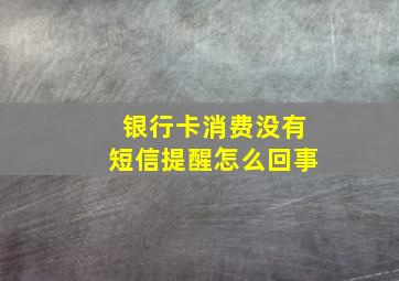 银行卡消费没有短信提醒怎么回事