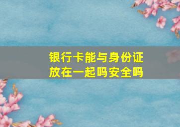 银行卡能与身份证放在一起吗安全吗