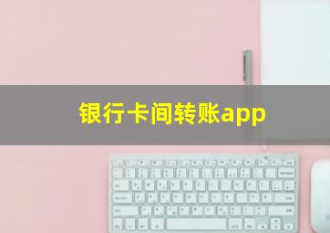 银行卡间转账app