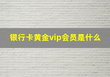 银行卡黄金vip会员是什么