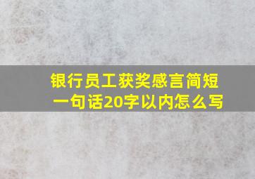 银行员工获奖感言简短一句话20字以内怎么写