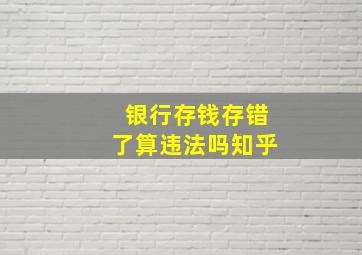 银行存钱存错了算违法吗知乎