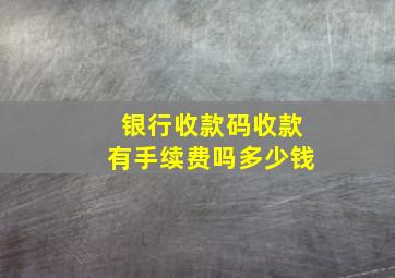 银行收款码收款有手续费吗多少钱