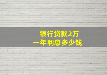 银行贷款2万一年利息多少钱