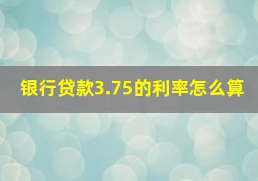 银行贷款3.75的利率怎么算