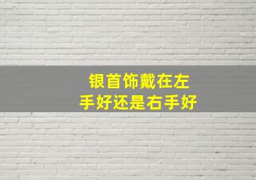 银首饰戴在左手好还是右手好