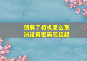 锁屏了相机怎么取消设置密码呢视频