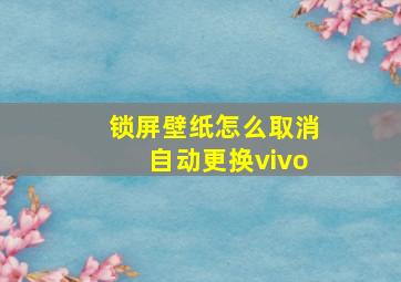 锁屏壁纸怎么取消自动更换vivo