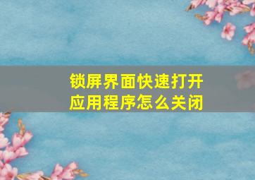 锁屏界面快速打开应用程序怎么关闭