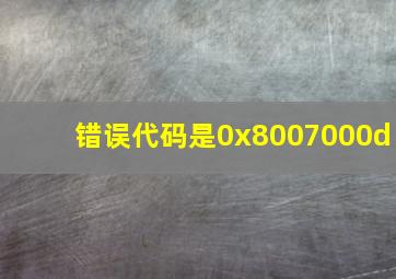 错误代码是0x8007000d