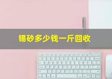 锡砂多少钱一斤回收