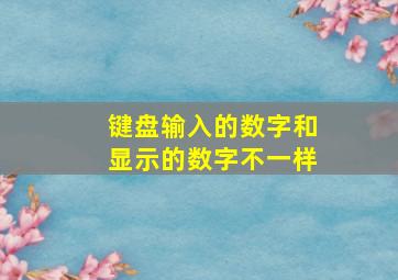 键盘输入的数字和显示的数字不一样