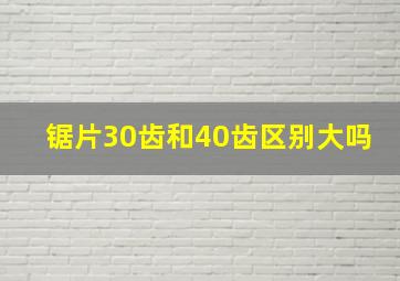 锯片30齿和40齿区别大吗