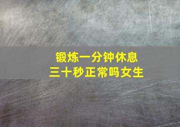 锻炼一分钟休息三十秒正常吗女生