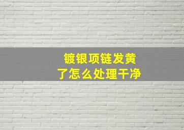 镀银项链发黄了怎么处理干净